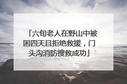 六旬老人在野山中被困四天且拒绝救援，门头沟消防搜救成功